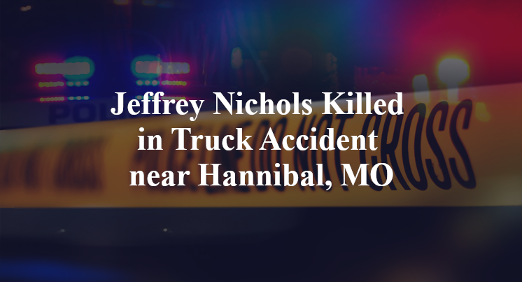 Jeffrey Nichols Killed in Truck Accident near Hannibal, MO