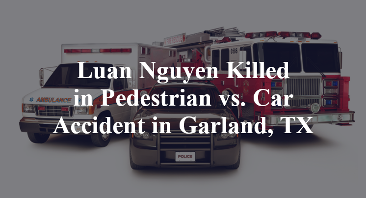 Luan Nguyen Killed in Pedestrian vs. Car Accident in Garland, TX