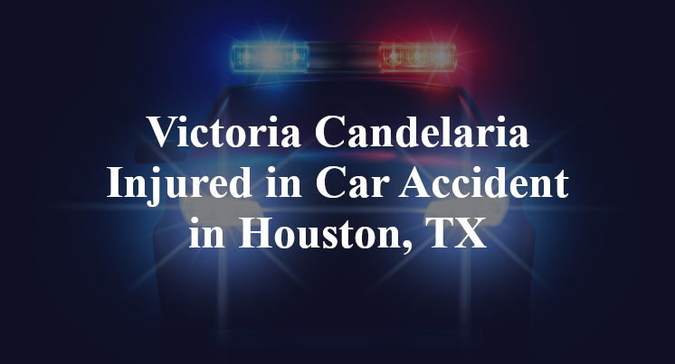 Victoria Candelaria Injured in Car Accident in Houston, TX